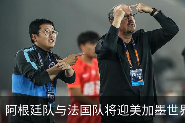 阿根廷队与法国队将迎美加墨世界杯首秀